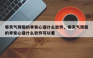 带天气预报的早安心语什么软件，带天气预报的早安心语什么软件可以看