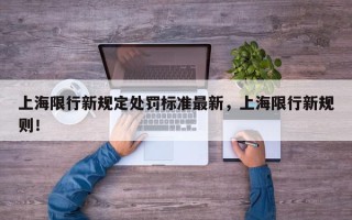 上海限行新规定处罚标准最新，上海限行新规则！