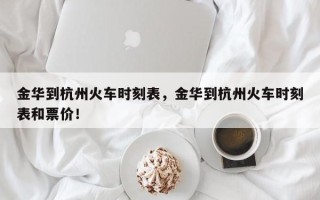 金华到杭州火车时刻表，金华到杭州火车时刻表和票价！