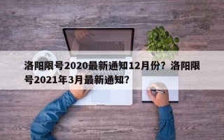 洛阳限号2020最新通知12月份？洛阳限号2021年3月最新通知？