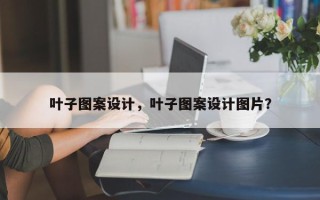 叶子图案设计，叶子图案设计图片？