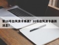第16号台风浪卡来袭？16号台风浪卡最新消息？
