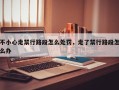 不小心走禁行路段怎么处罚，走了禁行路段怎么办