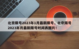 北京限号2023年1月最新限号，北京限号2023年月最新限号时间表图片！