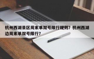 杭州西湖景区周末单双号限行规则？杭州西湖边周末单双号限行？