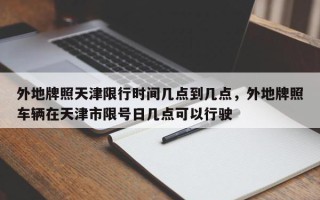 外地牌照天津限行时间几点到几点，外地牌照车辆在天津市限号日几点可以行驶