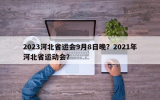2023河北省运会9月8日晚？2021年河北省运动会？