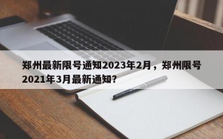 郑州最新限号通知2023年2月，郑州限号2021年3月最新通知？