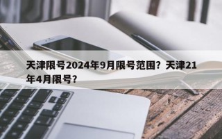 天津限号2024年9月限号范围？天津21年4月限号？