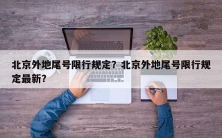 北京外地尾号限行规定？北京外地尾号限行规定最新？