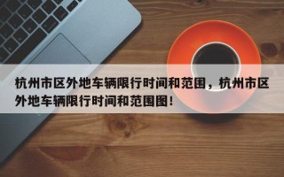 杭州市区外地车辆限行时间和范围，杭州市区外地车辆限行时间和范围图！