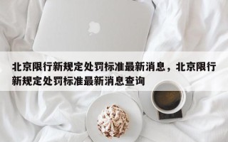 北京限行新规定处罚标准最新消息，北京限行新规定处罚标准最新消息查询