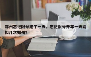 郑州忘记限号跑了一天，忘记限号开车一天能扣几次郑州？