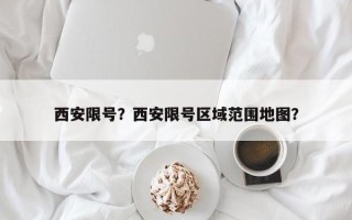 西安限号？西安限号区域范围地图？