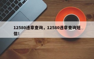 12580违章查询，12580违章查询短信！