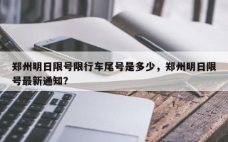 郑州明日限号限行车尾号是多少，郑州明日限号最新通知？