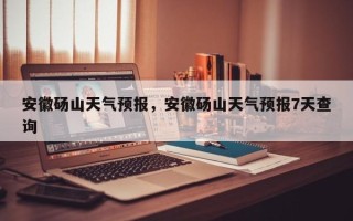 安徽砀山天气预报，安徽砀山天气预报7天查询
