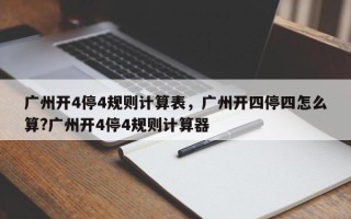 广州开4停4规则计算表，广州开四停四怎么算?广州开4停4规则计算器