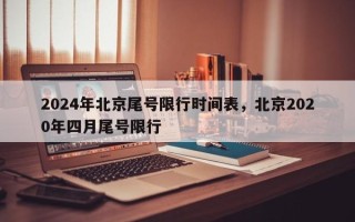 2024年北京尾号限行时间表，北京2020年四月尾号限行