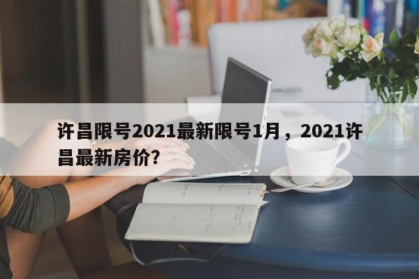 许昌限号2021最新限号1月,2021许昌最新房价?-第1张图片-我家生活百科 许昌限号2021最新限号1月,2021许昌最新房价?-第1张图片-我家生活百科