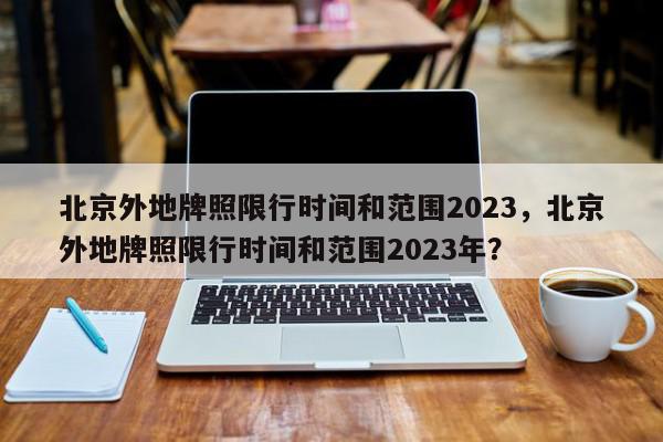 北京外地牌照限行时间和范围2023，北京外地牌照限行时间和范围2023年？-第1张图片-我家生活百科