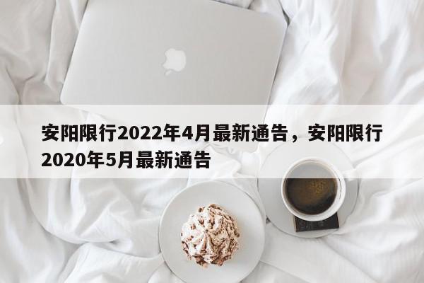 安阳限行2022年4月最新通告，安阳限行2020年5月最新通告-第1张图片-我家生活百科