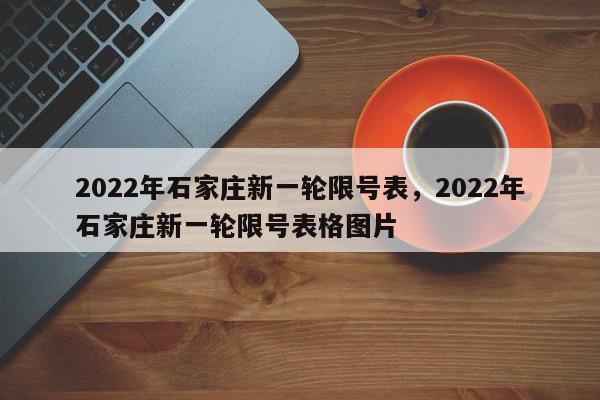 2022年石家庄新一轮限号表,2022年石家庄新一轮限号表格图片-第1张图片-我家生活百科 2022年石家庄新一轮限号表,2022年石家庄新一轮限号表格图片-第1张图片-我家生活百科