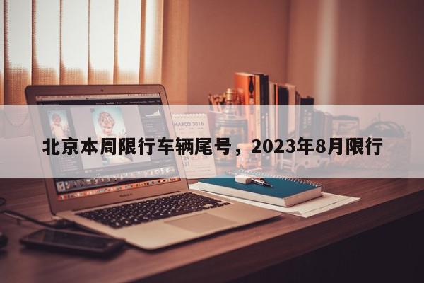 北京本周限行车辆尾号，2023年8月限行-第1张图片-我家生活百科