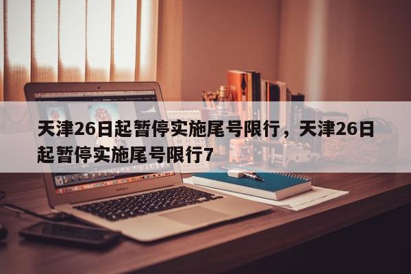 天津26日起暂停实施尾号限行,天津26日起暂停实施尾号限行7-第1张图片-我家生活百科 天津26日起暂停实施尾号限行,天津26日起暂停实施尾号限行7-第1张图片-我家生活百科