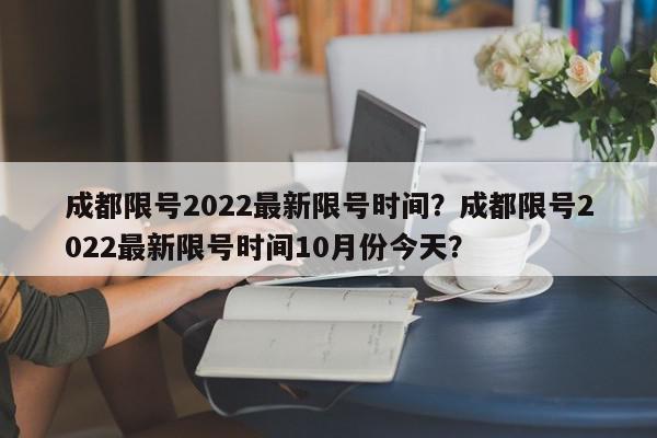 成都限号2022最新限号时间?成都限号2022最新限号时间10月份今天?-第1张图片-我家生活百科 成都限号2022最新限号时间?成都限号2022最新限号时间10月份今天?-第1张图片-我家生活百科