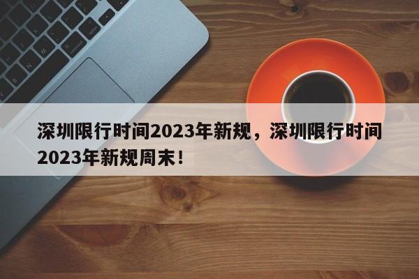 深圳限行时间2023年新规,深圳限行时间2023年新规周末!-第1张图片-我家生活百科 深圳限行时间2023年新规,深圳限行时间2023年新规周末!-第1张图片-我家生活百科