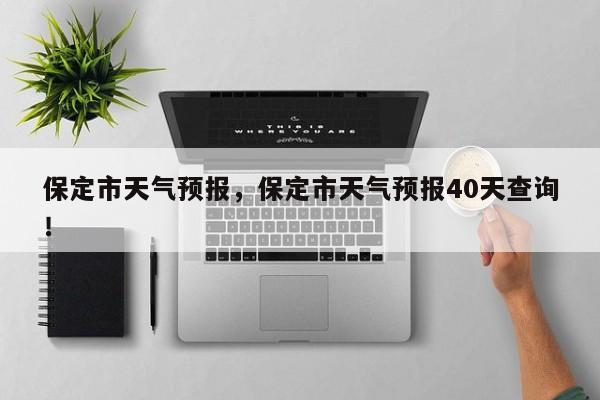 保定市天气预报，保定市天气预报40天查询！-第1张图片-我家生活百科