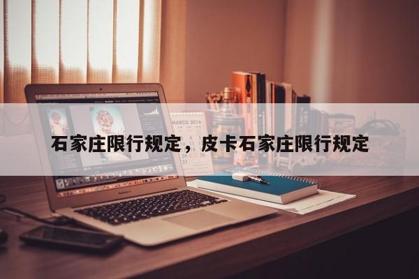 石家庄限行规定,皮卡石家庄限行规定-第1张图片-我家生活百科 石家庄限行规定,皮卡石家庄限行规定-第1张图片-我家生活百科