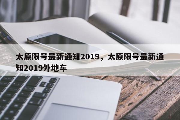 太原限号最新通知2019，太原限号最新通知2019外地车-第1张图片-我家生活百科