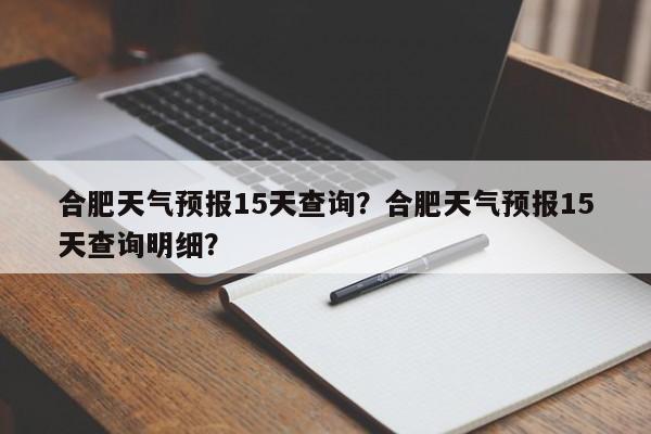 合肥天气预报15天查询？合肥天气预报15天查询明细？-第1张图片-我家生活百科