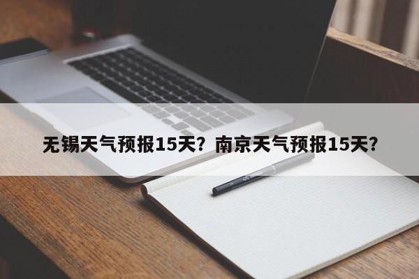 无锡天气预报15天？南京天气预报15天？-第1张图片-我家生活百科