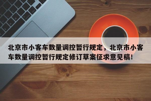 北京市小客车数量调控暂行规定,北京市小客车数量调控暂行规定修订草案征求意见稿!-第1张图片-我家生活百科 北京市小客车数量调控暂行规定,北京市小客车数量调控暂行规定修订草案征求意见稿!-第1张图片-我家生活百科