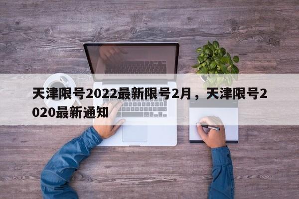 天津限号2022最新限号2月,天津限号2020最新通知-第1张图片-我家生活百科 天津限号2022最新限号2月,天津限号2020最新通知-第1张图片-我家生活百科