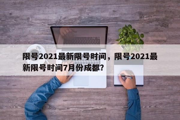 限号2021最新限号时间,限号2021最新限号时间7月份成都?-第1张图片-我家生活百科 限号2021最新限号时间,限号2021最新限号时间7月份成都?-第1张图片-我家生活百科