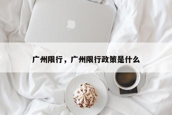 广州限行，广州限行政策是什么-第1张图片-我家生活百科