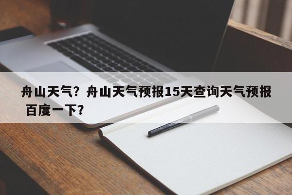 舟山天气？舟山天气预报15天查询天气预报 百度一下？-第1张图片-我家生活百科
