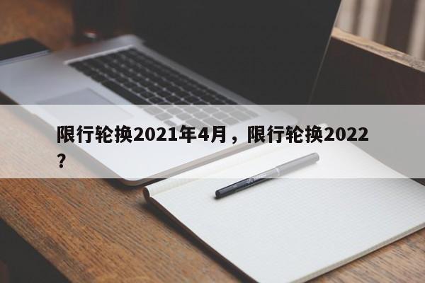 限行轮换2021年4月,限行轮换2022?-第1张图片-我家生活百科 限行轮换2021年4月,限行轮换2022?-第1张图片-我家生活百科