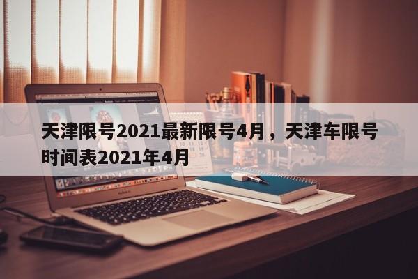 天津限号2021最新限号4月,天津车限号时间表2021年4月-第1张图片-我家生活百科 天津限号2021最新限号4月,天津车限号时间表2021年4月-第1张图片-我家生活百科