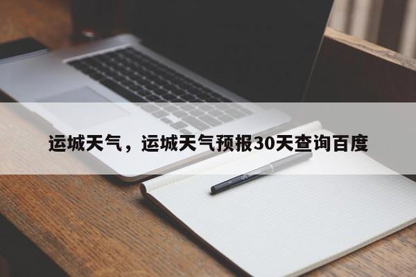 运城天气，运城天气预报30天查询百度-第1张图片-我家生活百科