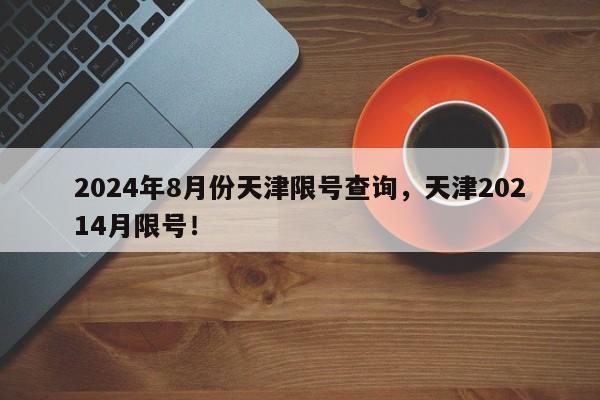2024年8月份天津限号查询，天津20214月限号！-第1张图片-我家生活百科
