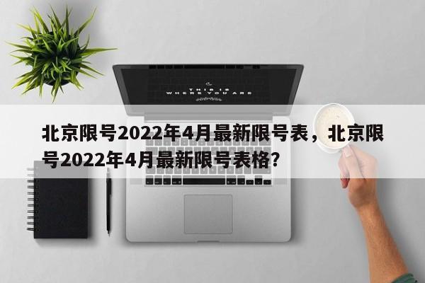 北京限号2022年4月最新限号表，北京限号2022年4月最新限号表格？-第1张图片-我家生活百科