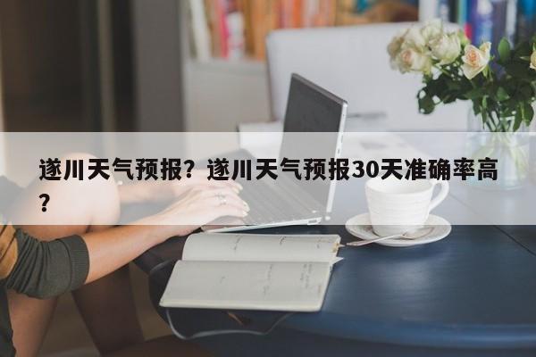 遂川天气预报？遂川天气预报30天准确率高？-第1张图片-我家生活百科
