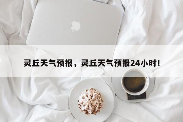 灵丘天气预报，灵丘天气预报24小时！-第1张图片-我家生活百科