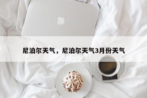 尼泊尔天气，尼泊尔天气3月份天气-第1张图片-我家生活百科