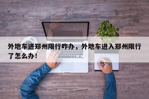 外地车进郑州限行咋办，外地车进入郑州限行了怎么办！-第1张图片-我家生活百科